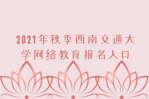 2021年秋季西南交通大學網絡教育報名入口