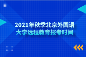 2021年秋季北京外國語大學(xué)遠程教育報考時間