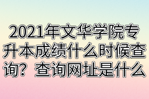 2021年文華學(xué)院專升本成績什么時候查詢？查詢網(wǎng)址是什么