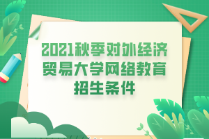 2021秋季對外經(jīng)濟貿(mào)易大學網(wǎng)絡教育招生條件