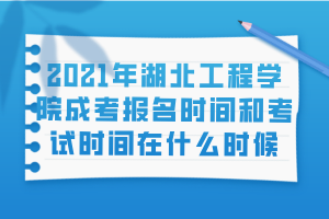 2021年湖北工程學(xué)院成考報名時間和考試時間在什么時候