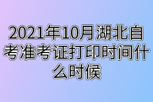 2021年10月湖北自考準(zhǔn)考證打印時(shí)間什么時(shí)候