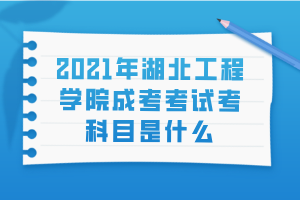 2021年湖北工程學院成考考試考科目是什么