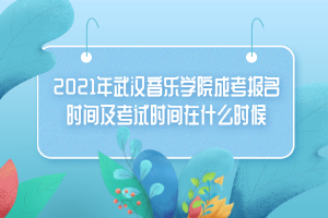 2021年武漢音樂(lè)學(xué)院成考報(bào)名時(shí)間及考試時(shí)間在什么時(shí)候