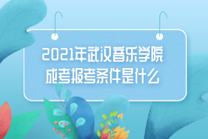 2021年武漢音樂學院成考報考條件是什么