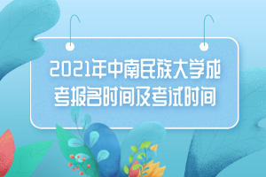 2021年中南民族大學(xué)成考報名時間及考試時間