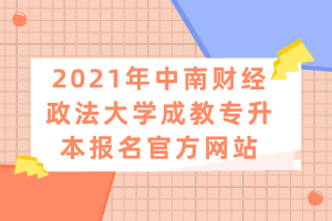 2021年中南財(cái)經(jīng)政法大學(xué)成教專(zhuān)升本報(bào)名官方網(wǎng)站