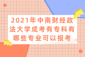 2021年中南財經(jīng)政法大學(xué)成考有?？朴心男I(yè)可以報考