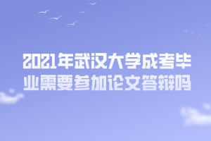 2021年武漢大學成考畢業(yè)需要參加論文答辯嗎