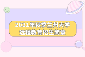 2021年秋季蘭州大學(xué)遠程教育招生簡章