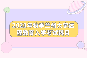 2021年秋季蘭州大學遠程教育入學考試科目