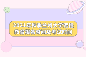 2021年秋季蘭州大學(xué)遠(yuǎn)程教育報(bào)名時(shí)間及考試時(shí)間