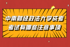 中南財經(jīng)政法大學成考考試有哪些注意事項