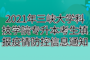 2021年三峽大學(xué)科技學(xué)院專(zhuān)升本考生填報(bào)疫情防控信息通知