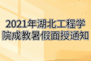 2021年湖北工程學(xué)院成教暑假面授通知