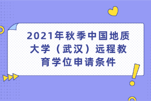 2021年秋季中國(guó)地質(zhì)大學(xué)（武漢）遠(yuǎn)程教育學(xué)位申請(qǐng)條件