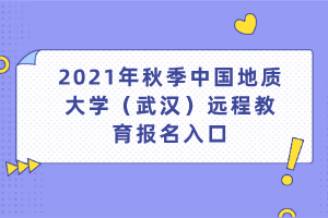 2021年秋季中國(guó)地質(zhì)大學(xué)（武漢）遠(yuǎn)程教育報(bào)名入口