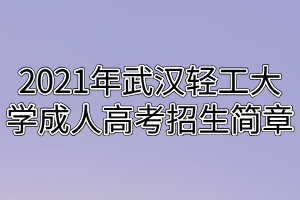 2021年武漢輕工大學成人高考招生簡章