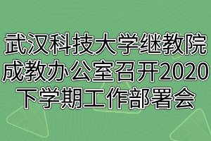 武漢科技大學(xué)繼教院成人教育辦公室召開2020下學(xué)期工作部署會