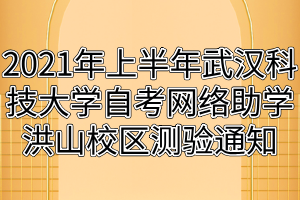 2021年上半年武漢科技大學(xué)自考網(wǎng)絡(luò)助學(xué)洪山校區(qū)測驗(yàn)通知