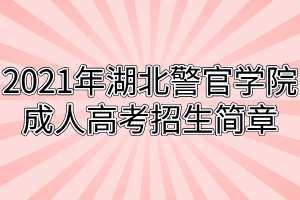 2021年湖北警官學(xué)院成人高考招生簡章