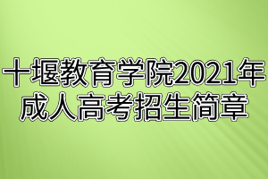 十堰教育學院2021年成人高考招生簡章