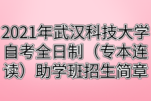 2021年武漢科技大學自考全日制（專本連讀）助學班招生簡章