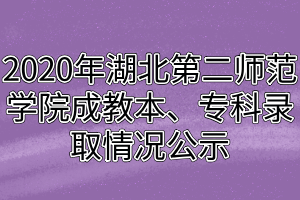 2020年湖北第二師范學(xué)院成教本、?？其浫∏闆r公示