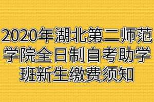 2020年湖北第二師范學(xué)院全日制自考助學(xué)班新生繳費(fèi)須知