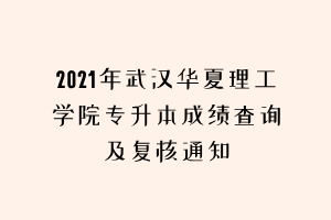 2021年武漢華夏理工學(xué)院專升本成績查詢及復(fù)核通知