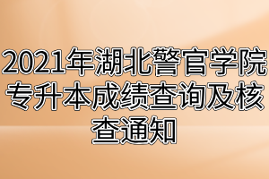 2021年湖北警官學(xué)院專升本成績查詢及核查通知