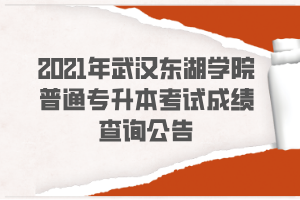 2021年武漢東湖學(xué)院普通專升本考試成績(jī)查詢公告