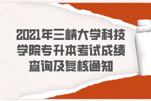 2021年三峽大學科技學院專升本考試成績查詢及復核通知