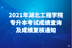 2021年湖北工程學(xué)院專(zhuān)升本考試成績(jī)查詢(xún)及成績(jī)復(fù)核通知