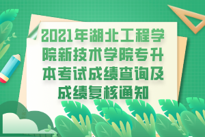 2021年湖北工程學(xué)院新技術(shù)學(xué)院專升本考試成績查詢及成績復(fù)核通知