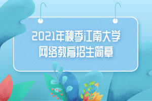 2021年秋季江南大學(xué)網(wǎng)絡(luò)教育招生簡章