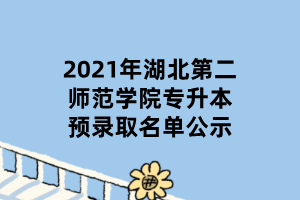 2021年湖北第二師范學院專升本預(yù)錄取名單公示