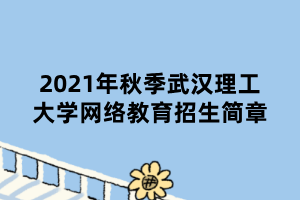 2021年秋季武漢理工大學(xué)網(wǎng)絡(luò)教育招生簡章