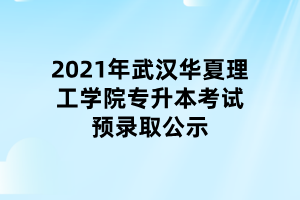 2021年武漢華夏理工學(xué)院專(zhuān)升本考試預(yù)錄取公示