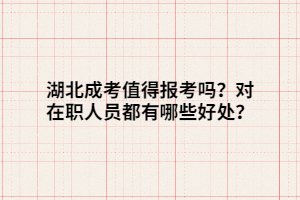 湖北成考值得報考嗎？對在職人員都有哪些好處？