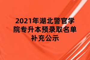 2021年湖北警官學(xué)院專升本預(yù)錄取名單補(bǔ)充公示