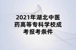 2021年湖北中醫(yī)藥高等?？茖W(xué)校成考報考條件