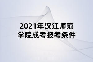 2021年漢江師范學(xué)院成考報考條件