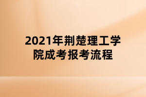 2021年荊楚理工學院成考報考流程