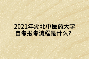 2021年湖北中醫(yī)藥大學(xué)自考報(bào)考流程是什么？