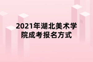 2021年湖北美術(shù)學(xué)院成考報(bào)名方式