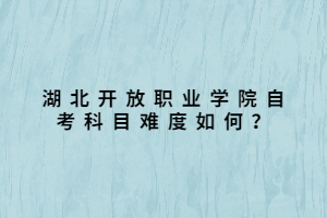 湖北開放職業(yè)學(xué)院自考科目難度如何？