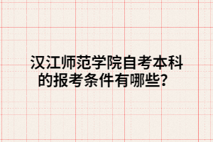 漢江師范學院自考本科的報考條件有哪些？