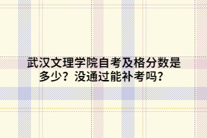 武漢文理學(xué)院自考及格分?jǐn)?shù)是多少？沒(méi)通過(guò)能補(bǔ)考嗎？