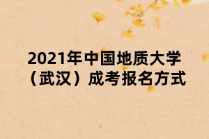 2021年中國地質(zhì)大學(xué)（武漢）成考報(bào)名方式